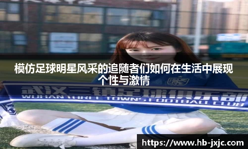 模仿足球明星风采的追随者们如何在生活中展现个性与激情