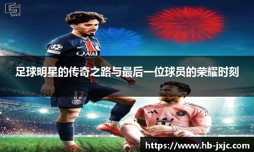 足球明星的传奇之路与最后一位球员的荣耀时刻